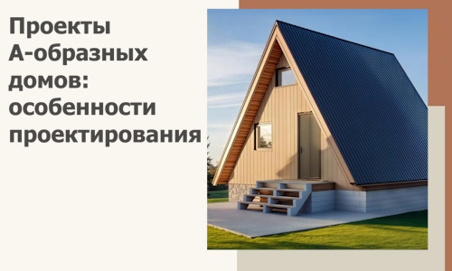 Проекты А-образных домов: особенности проектирования и строительства в Армавире